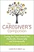 The Caregiver's Companion: Caring for Your Loved One Medically, Financially and Emotionally While Caring for Yourself