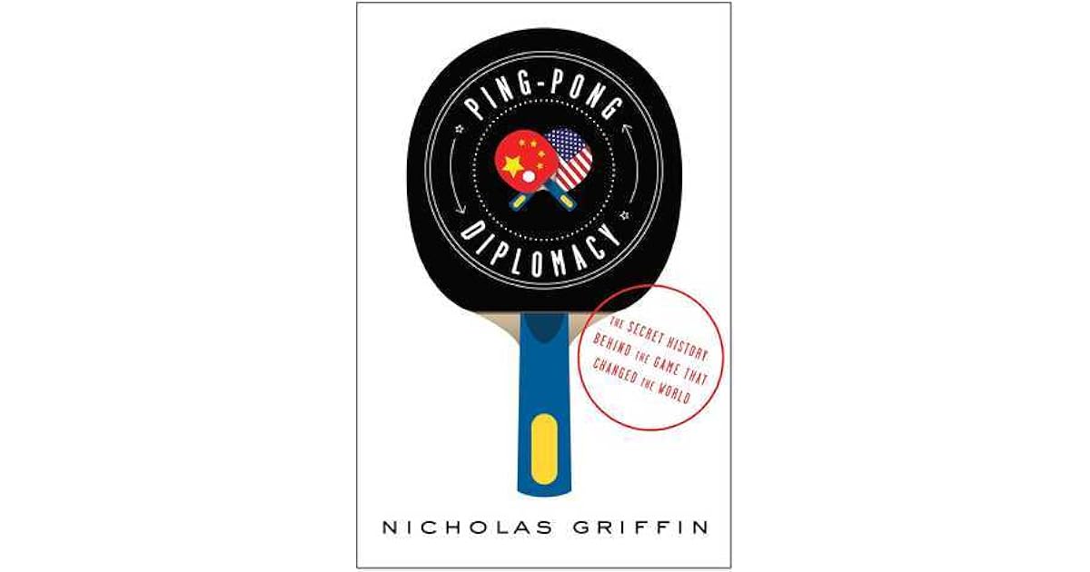 PingPong Diplomacy The Secret History Behind the Game That Changed the World by Nicholas Griffin