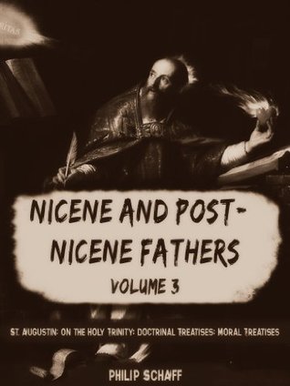 Nicene and Post-Nicene Fathers, Vol. III: St. Augustin: On the Holy Trinity; Doctrinal Treatises; Moral Treatises