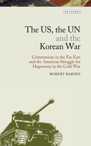 The US, the UN and the Korean War: Communism in the Far East and the American Struggle for Hegemony in the Cold War (Library of Modern American History)
