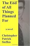 The End of All Things Planned For by Christopher Patrick Steffen