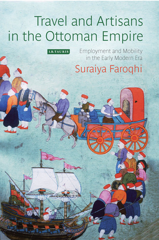 Travel and Artisans in the Ottoman Empire: Employment and Mobility in the Early Modern Era (Library of Ottoman Studies)