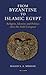 From Byzantine to Islamic Egypt: Religion, Identity and Politics after the Arab Conquest (Library of Middle East History)
