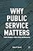 Why Public Service Matters: Public Managers, Public Policy, and Democracy