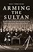 Arming the Sultan: German Arms Trade and Personal Diplomacy in the Ottoman Empire Before World War I (Library of Ottoman Studies)