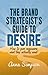 The Brand Strategist's Guide to Desire: How to give consumers what they actually want