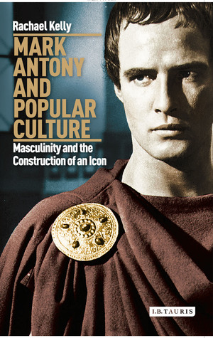 Mark Antony and Popular Culture: Masculinity and the Construction of an Icon (International Library of Cultural Studies)
