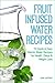 Fruit Infused Water Recipes - 70 Quick & Easy Vitamin Water Recipes for Health, Detox & Weight Loss