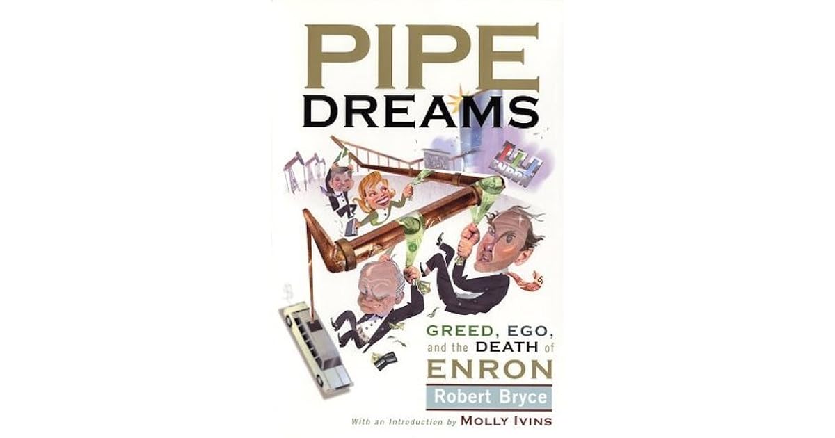 Pipe Dreams Greed, Ego, and the Death of Enron by Robert Bryce