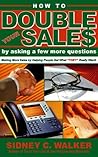 How to Double Your Sales by Asking a Few More Questions: Making More Sales by Helping People Get What They Really Want
