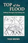 Top of the Flood: Halfway Through a Fly-Fishing Life Top of the Flood: Halfway Through a Fly-Fishing Life