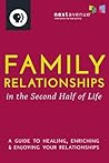 Family Relationships in the Second Half of Life: A Guide to Healing, Enriching & Enjoying Your Relationships Family Relationships in the Second Half of Life: A Guide to Healing, Enriching & Enjoying Your Relationships