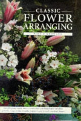 Classic Flower Arranging: Everything You Need to Know to Create Fresh and Dried Flowers (Hardcover)