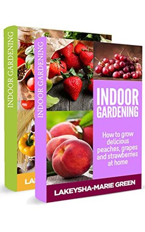 Indoor Gardening Box Set: How to Grow Beautiful Tomatoes, Bell Peppers and Avocados at Home & How to Grow Delicious Peaches, Grapes and Strawberries at Home (Indoor Gardening, Urban Garden Book 3)