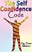 The Self Confidence Code: How to build your self confidence, increase your self esteem, and take on any challenge - the self confidence workbook