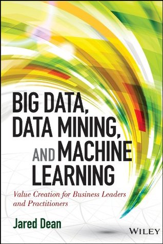 Big Data, Data Mining, and Machine Learning: Value Creation for Business Leaders and Practitioners (Wiley and SAS Business Series)