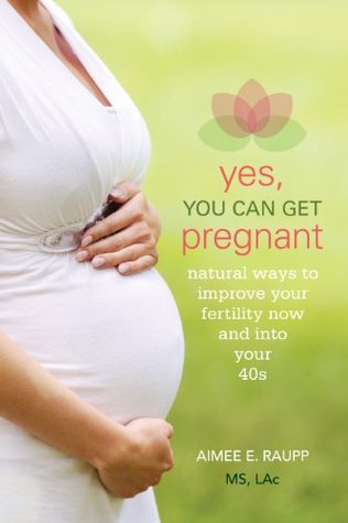 Yes, You Can Get Pregnant: Natural Ways to Improve Your Fertility Now and into Your 40s (Kindle Edition)