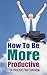 How To Be More Productive: Stop Procrastinating Now (Increase Productivity, Efficiency, Motivation, Time Management, Get Motivated)