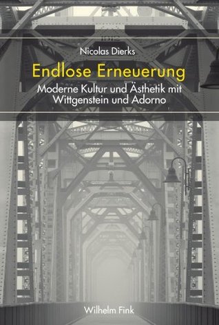 Endlose Erneuerung. Moderne Kultur und Ästhetik mit Wittgenstein und Adorno