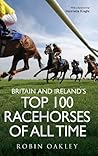 Britain and Ireland's Top 100 Racehorses of All Time by Robin Oakley