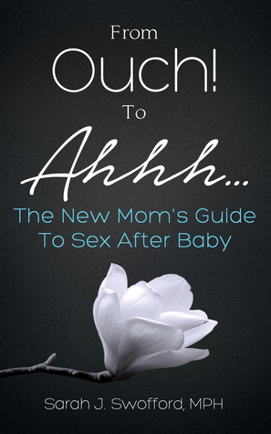 From Ouch! To Ahhh...: The New Mom's Guide To Sex After Baby