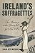 Ireland's Suffragettes: The...