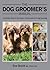 The Dog Groomer's Manual: A Definitive Guide to the Science, Practice and Art of Dog Grooming