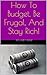 How To Budget, Be Frugal, And Stay Rich!