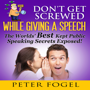 DON'T GET SCREWED WHILE GIVING A SPEECH:The World's Best Kept Public Speaking Secrets Exposed!