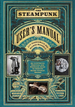The Steampunk User's Manual: An Illustrated Practical and Whimsical Guide to Creating Retro-futurist Dreams (Hardcover)
