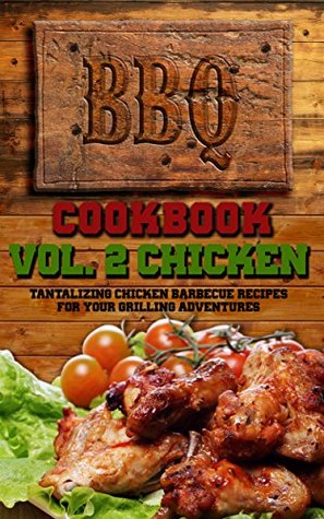 BBQ Cookbook: Vol. 2 Chicken Tantalizing Chicken Barbecue Recipes For Your Grilling Adventures (BBQ Cookbooks Barbecue Recipes)