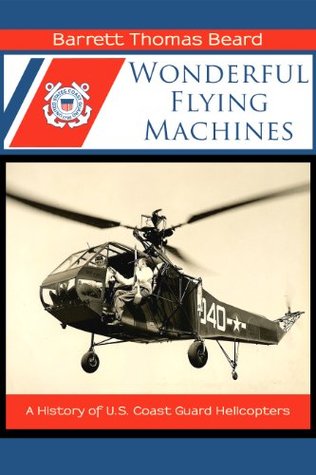 Wonderful Flying Machines: A History of U.S. Coast Guard Helicopters (Kindle Edition)