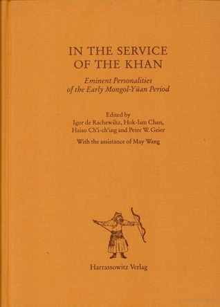 In the Service of the Khan: Eminent Personalities of the Early Mongol-Yüan Period (1200-1300)