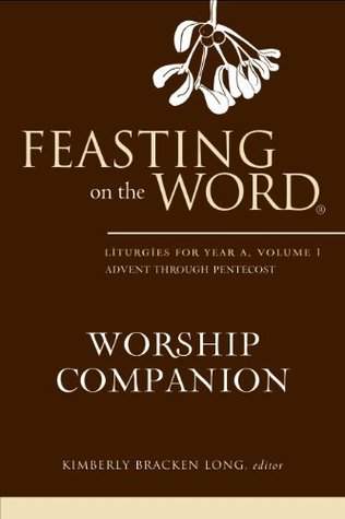 Feasting on the Word Worship Companion: Liturgies for Year A, Volume 1 (Kindle Edition)