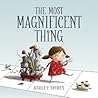 The Most Magnificent Thing by Ashley Spires The Most Magnificent Thing by Ashley Spires