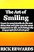 The Art of Smiling: Learn to consistently do the one thing that will give you the most happiness in life, and change the way people feel about you!