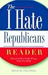 The I Hate Republicans Reader: Why the GOP Is Totally Wrong About Everything ("I Hate" Series, The)