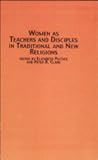 Women As Teachers and Disciples in Traditional and New Religions (STUDIES IN WOMEN AND RELIGION) Women As Teachers and Disciples in Traditional and New Religions (STUDIES IN WOMEN AND RELIGION)