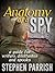 Anatomy of a Spy: a Guide for Writers, Dilettantes, and Spooks