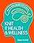 Knit For Health And Wellness: How To Knit A Flexible Mind And More...