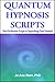 Quantum Hypnosis Scripts: Neo-Ericksonian Scripts that Will Supercharge Your Sessions!