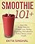 Smoothie 101 + : Recipe Bible for Weight Loss, Dieting, Cleansing, Detoxification, Perfect fitness, Good Health