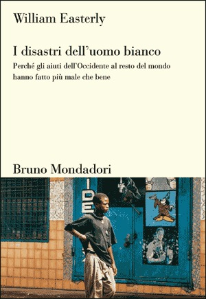 I disastri dell'uomo bianco: Perché gli aiuti dell'Occidente al resto del mondo hanno fatto più male che bene