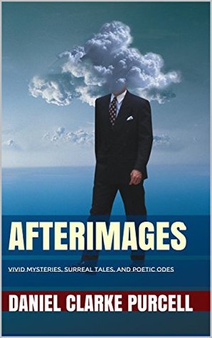 Afterimages: Vivid Mysteries, Surreal Tales, and Poetic Odes (Kindle Edition)