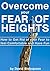 Overcome your Fear of Heights: How to Get Rid of your Fear to Feel Comfortable and Have Fun