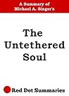 The Untethered Soul: A Summary of Michael A. Singer's Book about The Journey Beyond Yourself