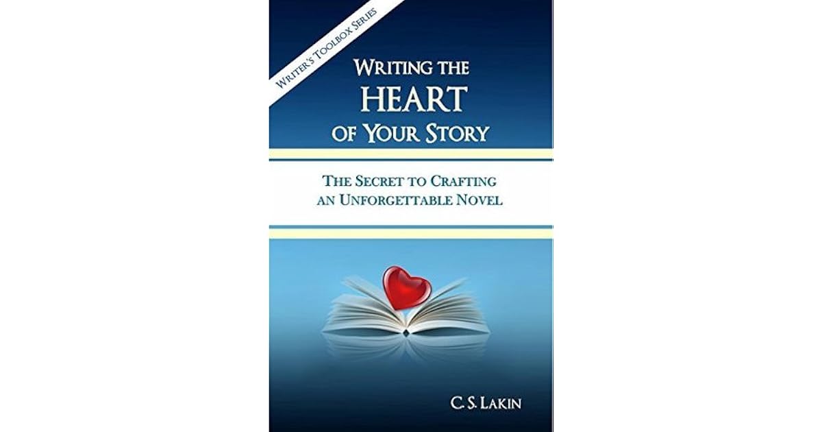 Writing The Heart Of Your Story The Secret To Crafting An Unforgettable Novel By C S Lakin