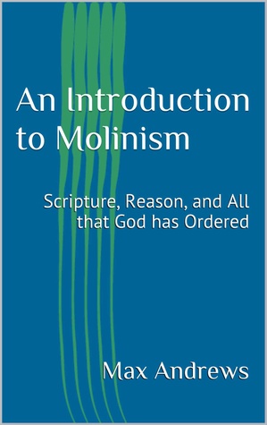 An Introduction to Molinism: Scripture, Reason, and All that God has Ordered