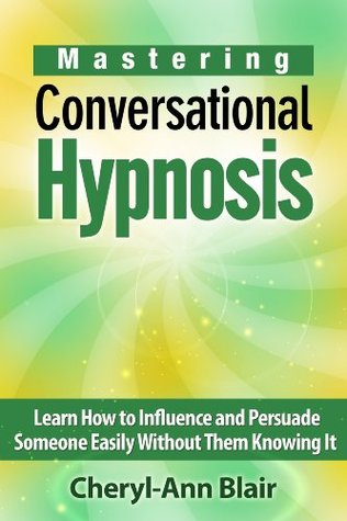 Mastering Conversational Hypnosis: Learn How to Influence and Persuade Someone Easily Without Them Knowing It (Kindle Edition)
