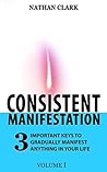 Consistent Manifestation: Systematically Manifest Anything In Your Life